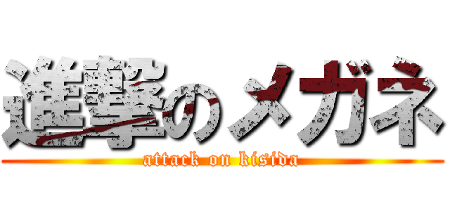 進撃のメガネ (attack on kisida)