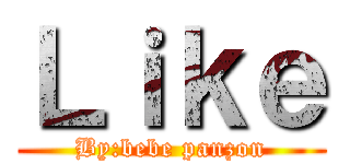 Ｌｉｋｅ (By:bebe panzon)