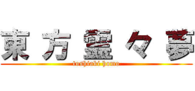 東 方 霊 々 夢 (toshiaki homo)