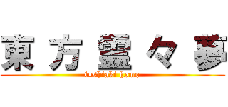 東 方 霊 々 夢 (toshiaki homo)