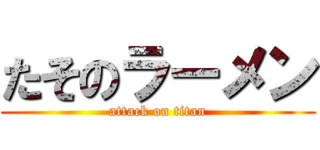 たそのラーメン (attack on titan)