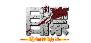 目標 (the target)