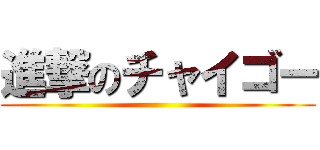 進撃のチャイゴー ()