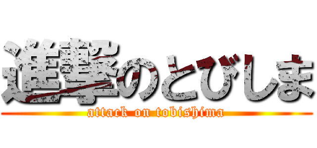 進撃のとびしま (attack on tobishima)
