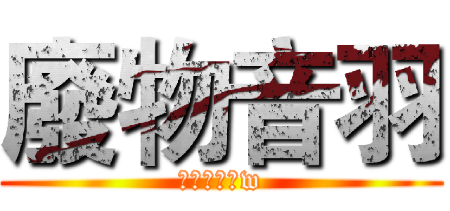 廢物音羽 (快補完番哇w)