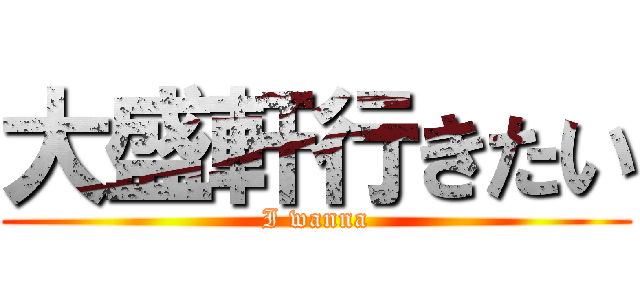 大盛軒行きたい (I wanna)