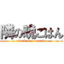 隣の晩ごはん (attack of yonesuke)