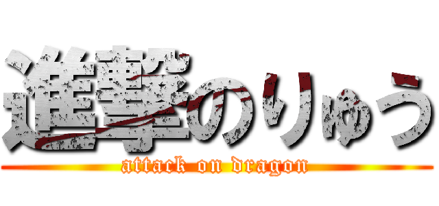 進撃のりゅう (attack on dragon)