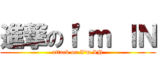 進撃のＩ\'ｍ ＩＮ (attack on I\'m IN)