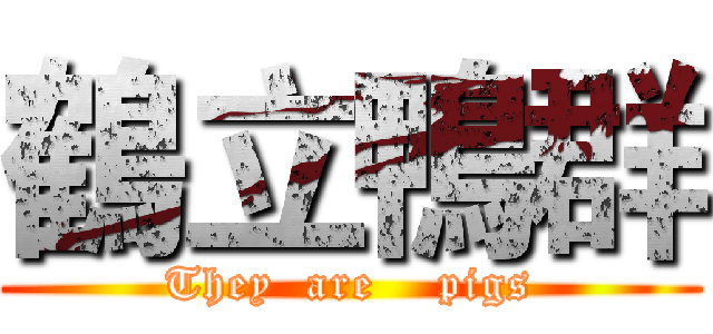 鶴立鴨群 (They  are    pigs)