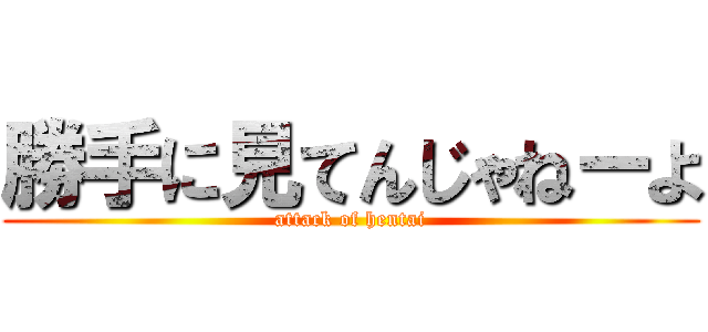 勝手に見てんじゃねーよ (attack of hentai)