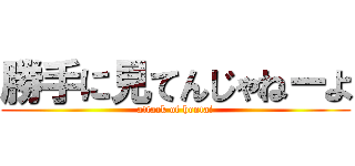 勝手に見てんじゃねーよ (attack of hentai)