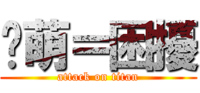 彥萌＝困擾 (attack on titan)