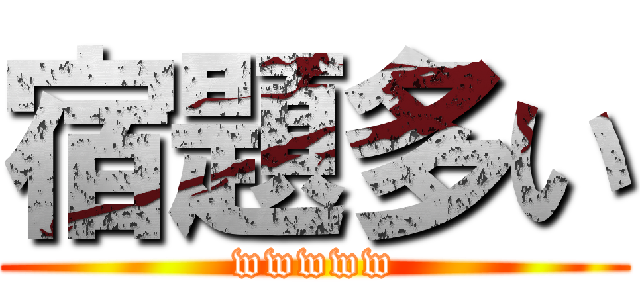 宿題多い (wwwww)