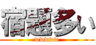 宿題多い (wwwww)