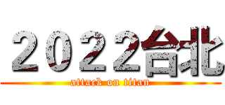 ２０２２台北 (attack on titan)