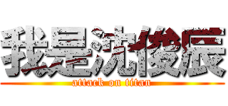 我是沈俊辰 (attack on titan)