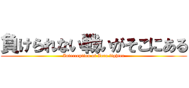 負けられない戦いがそこにある (Interception of Zero fighter)