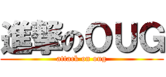 進撃のＯＵＧ (attack on oug)