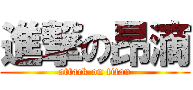 進撃の昂滴 (attack on titan)