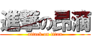 進撃の昂滴 (attack on titan)