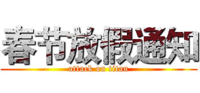 春节放假通知 (attack on titan)