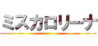 ミスカロリーナ ()