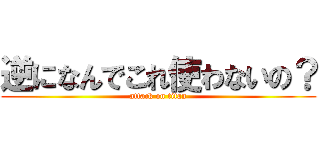 逆になんでこれ使わないの？ (attack on titan)