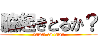 脇起きとるか？ (attack on titan)