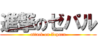 進撃のゼパル (attack on Zeparu)