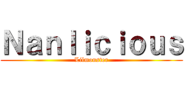 Ｎａｎｌｉｃｉｏｕｓ (Lilmonster)