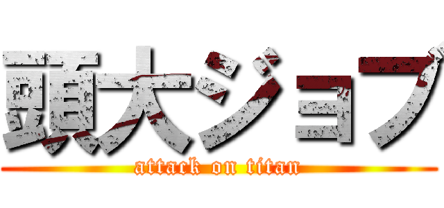 頭大ジョブ (attack on titan)