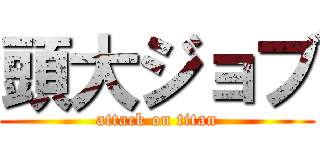 頭大ジョブ (attack on titan)