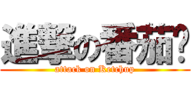 進撃の番茄浆 (attack on Ketchup)