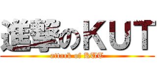 進撃のＫＵＴ (attack of KUT)