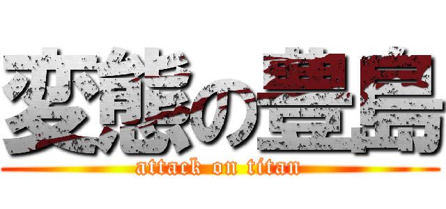 変態の豊島 (attack on titan)