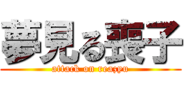 夢見る喪子 (attack on reazyu)