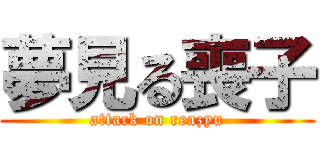 夢見る喪子 (attack on reazyu)