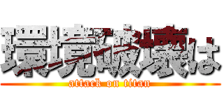 環境破壊は (attack on titan)