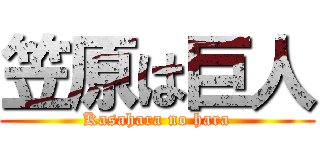 笠原は巨人 (Kasahara no hara)