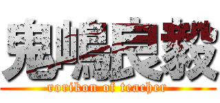 鬼嶋良毅 (rorikon of teacher)