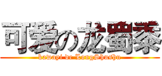 可爱の龙蜀黍 (kawayi de LongShushu)