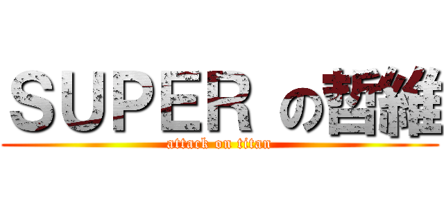 ＳＵＰＥＲ の哲維 (attack on titan)