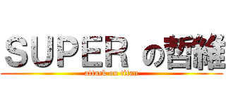 ＳＵＰＥＲ の哲維 (attack on titan)