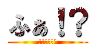 ふぁ！？ (１１４５１４)