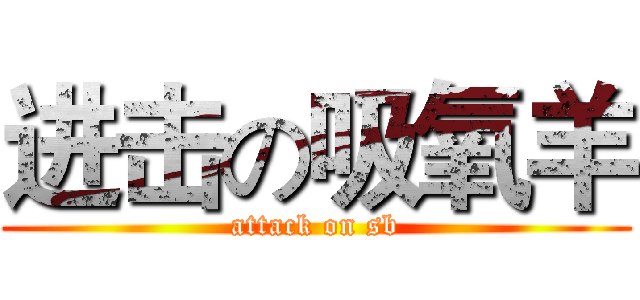 进击の吸氧羊 (attack on sb)