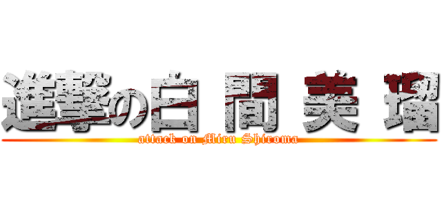 進撃の白 間 美 瑠 (attack on Miru Shiroma)