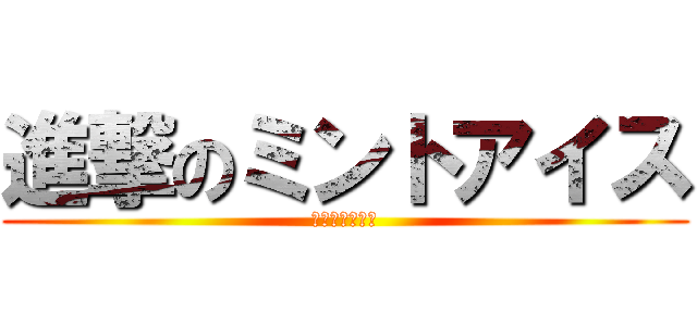 進撃のミントアイス (２話で終わるよ)