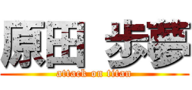 原田 歩夢 (attack on titan)