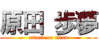 原田 歩夢 (attack on titan)
